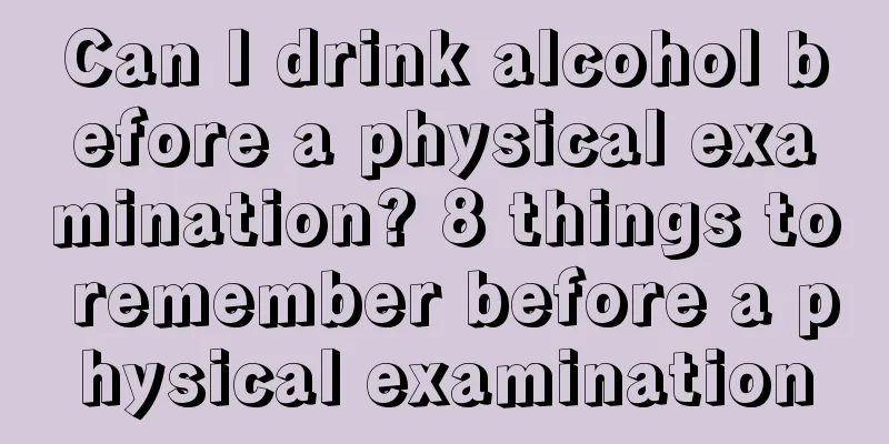 Can I drink alcohol before a physical examination? 8 things to remember before a physical examination