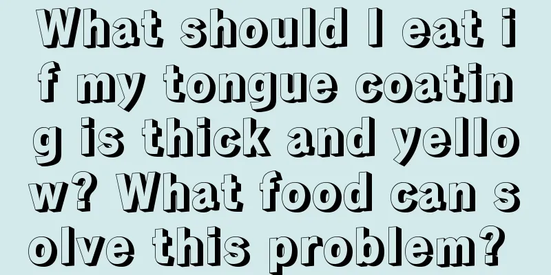 What should I eat if my tongue coating is thick and yellow? What food can solve this problem? 