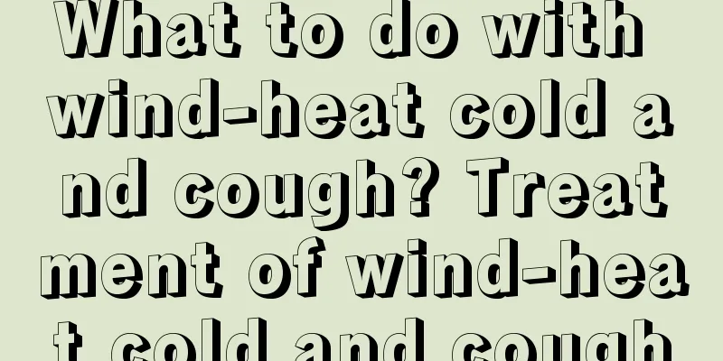 What to do with wind-heat cold and cough? Treatment of wind-heat cold and cough