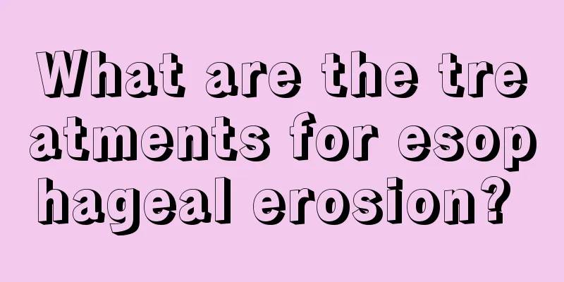 What are the treatments for esophageal erosion? 