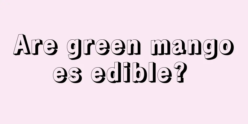 Are green mangoes edible? 