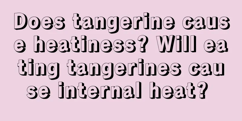 Does tangerine cause heatiness? Will eating tangerines cause internal heat? 
