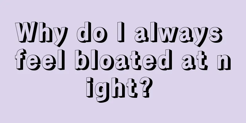 Why do I always feel bloated at night? 