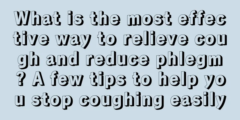 What is the most effective way to relieve cough and reduce phlegm? A few tips to help you stop coughing easily