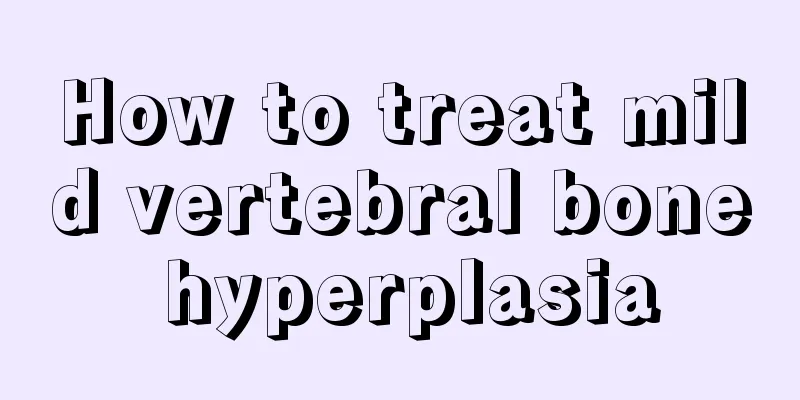 How to treat mild vertebral bone hyperplasia