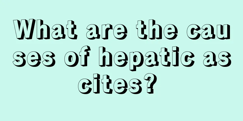 What are the causes of hepatic ascites? 