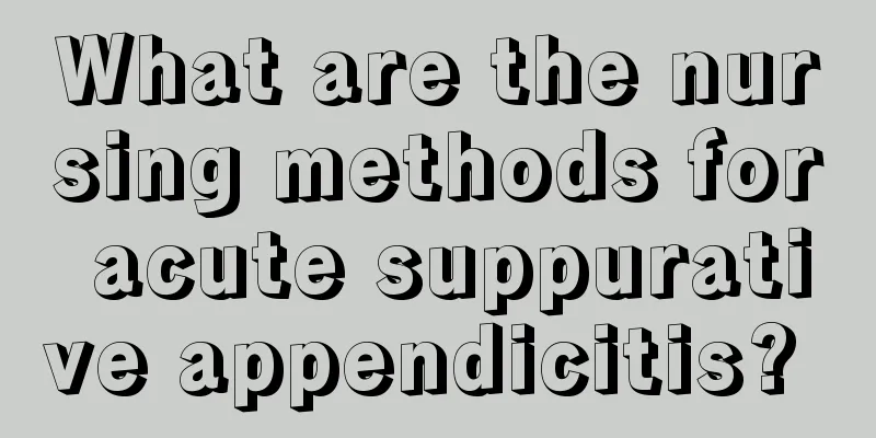 What are the nursing methods for acute suppurative appendicitis? 