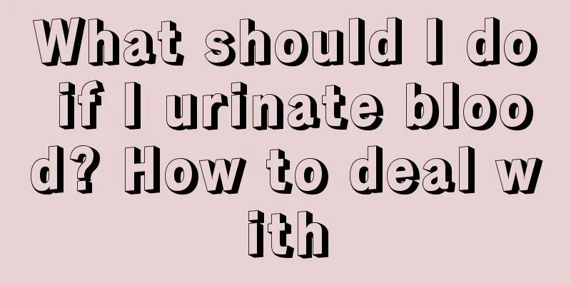 What should I do if I urinate blood? How to deal with