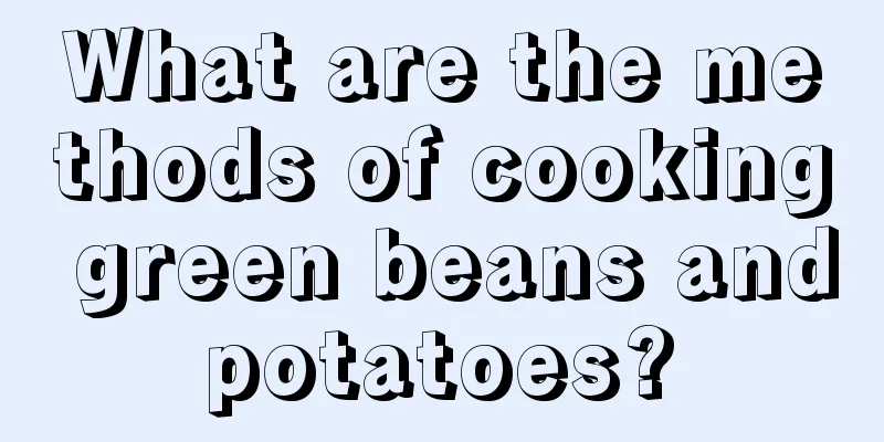 What are the methods of cooking green beans and potatoes? 