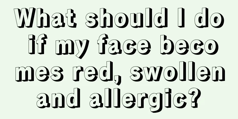 What should I do if my face becomes red, swollen and allergic? 