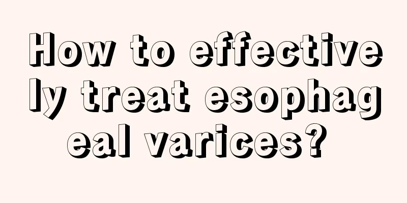 How to effectively treat esophageal varices? 