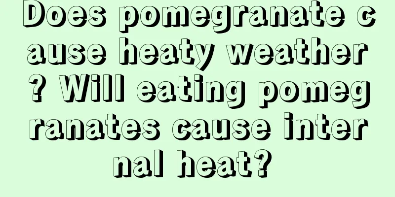 Does pomegranate cause heaty weather? Will eating pomegranates cause internal heat? 