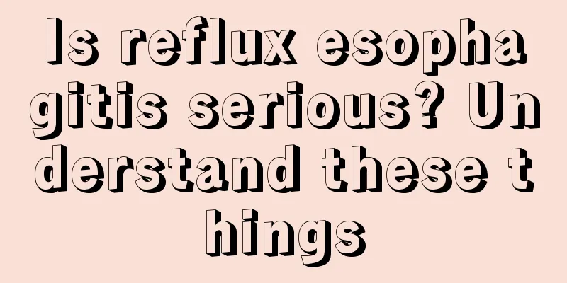 Is reflux esophagitis serious? Understand these things