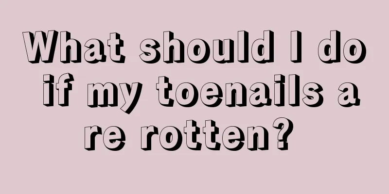 What should I do if my toenails are rotten? 