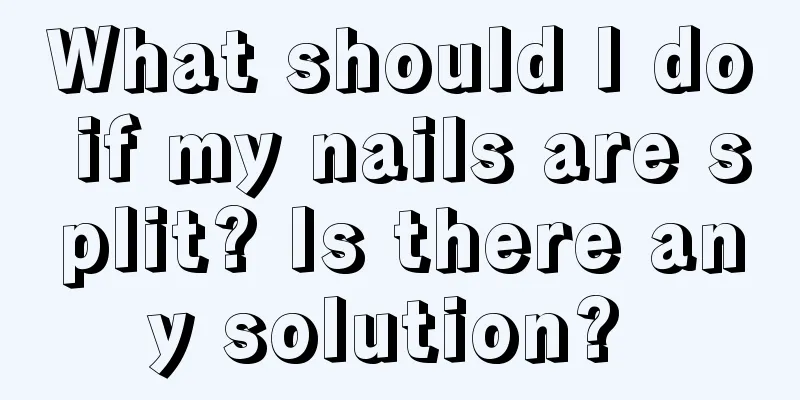 What should I do if my nails are split? Is there any solution? 