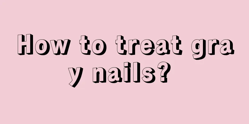 How to treat gray nails? 