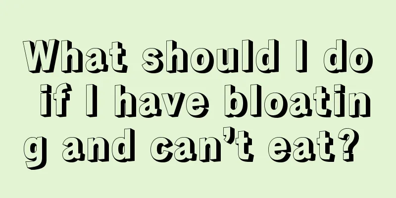 What should I do if I have bloating and can’t eat? 