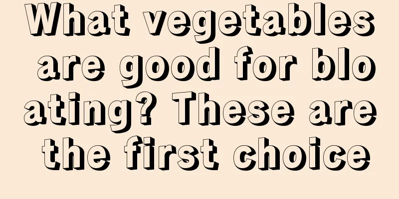 What vegetables are good for bloating? These are the first choice