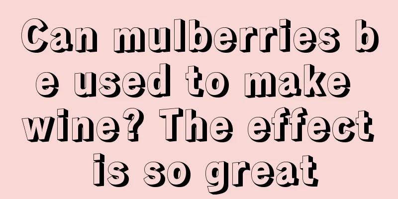 Can mulberries be used to make wine? The effect is so great