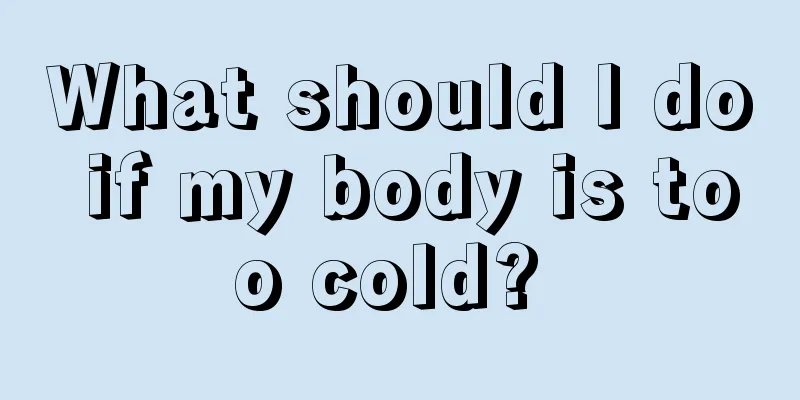 What should I do if my body is too cold? 