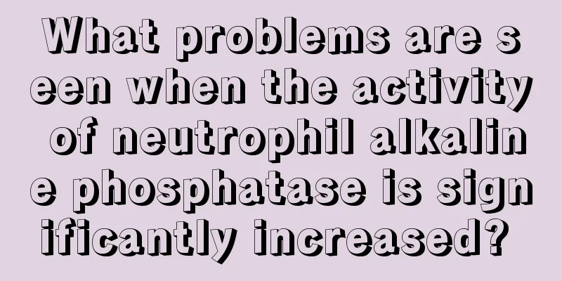 What problems are seen when the activity of neutrophil alkaline phosphatase is significantly increased? 