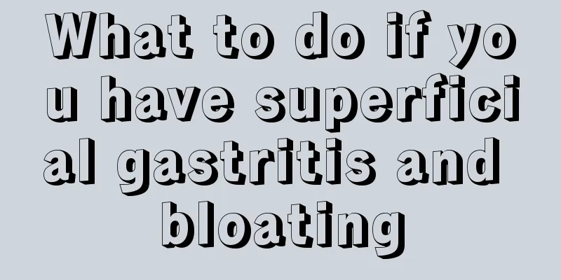 What to do if you have superficial gastritis and bloating