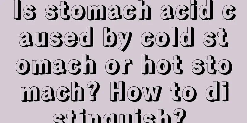 Is stomach acid caused by cold stomach or hot stomach? How to distinguish? 