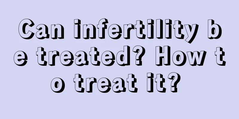 Can infertility be treated? How to treat it? 