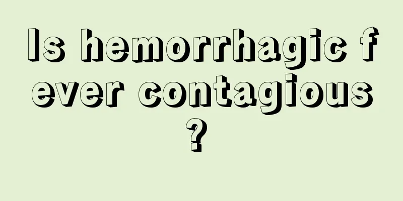 Is hemorrhagic fever contagious? 