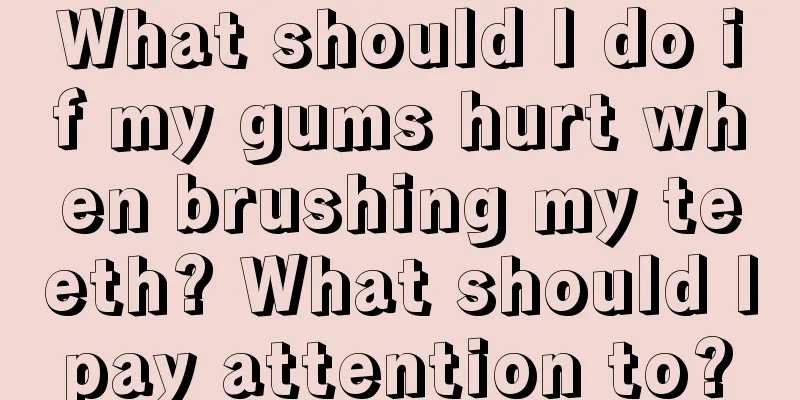 What should I do if my gums hurt when brushing my teeth? What should I pay attention to? 