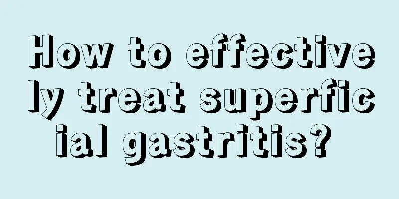 How to effectively treat superficial gastritis? 