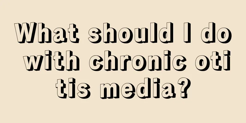 What should I do with chronic otitis media?