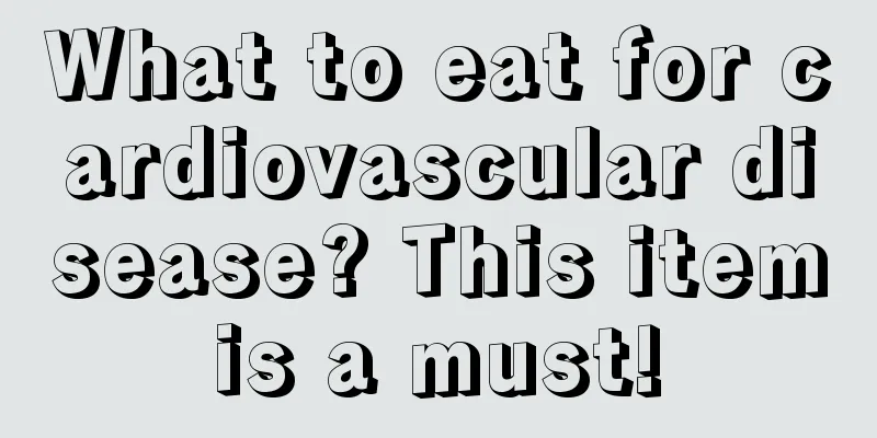 What to eat for cardiovascular disease? This item is a must! 