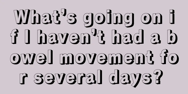 What’s going on if I haven’t had a bowel movement for several days? 