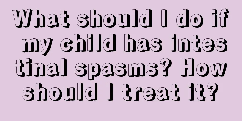 What should I do if my child has intestinal spasms? How should I treat it? 