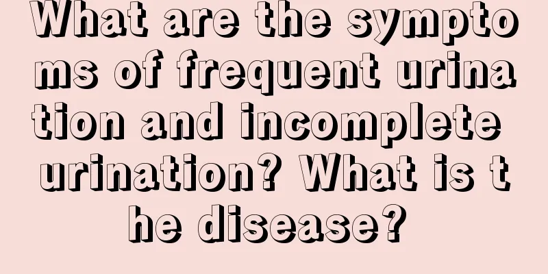 What are the symptoms of frequent urination and incomplete urination? What is the disease? 