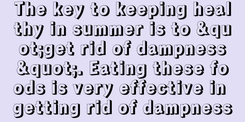 The key to keeping healthy in summer is to "get rid of dampness". Eating these foods is very effective in getting rid of dampness