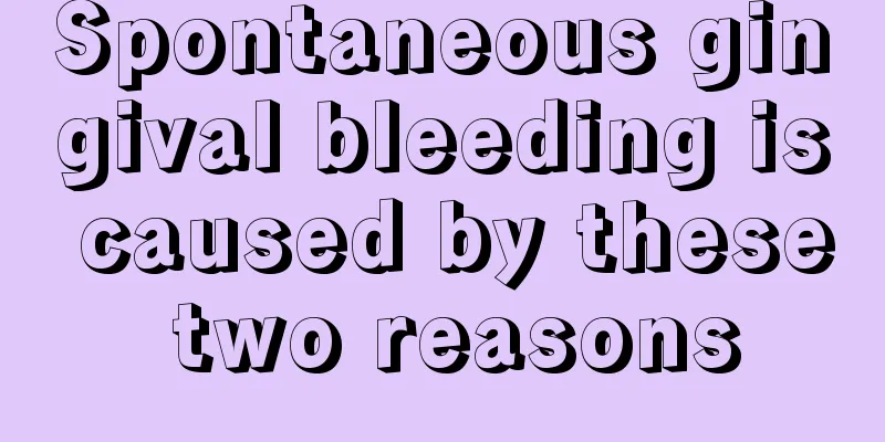Spontaneous gingival bleeding is caused by these two reasons