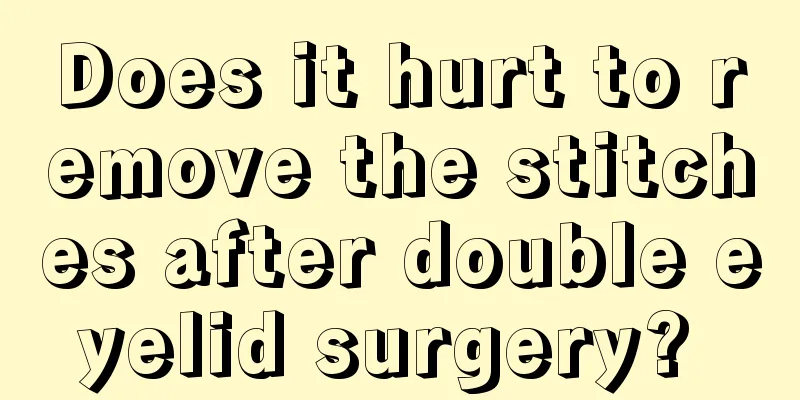 Does it hurt to remove the stitches after double eyelid surgery? 