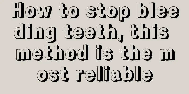 How to stop bleeding teeth, this method is the most reliable