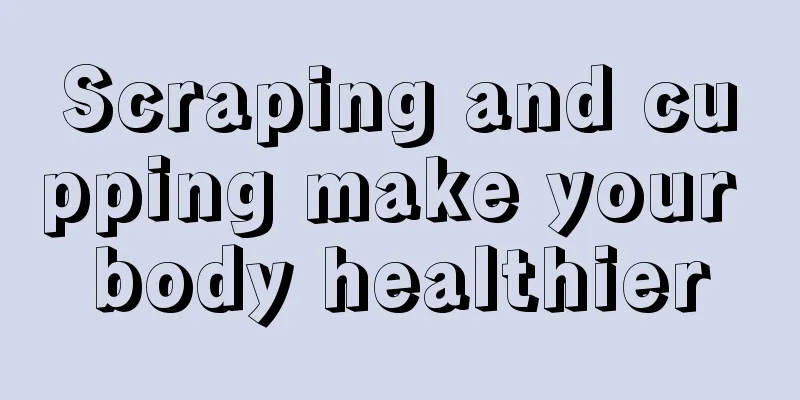 Scraping and cupping make your body healthier
