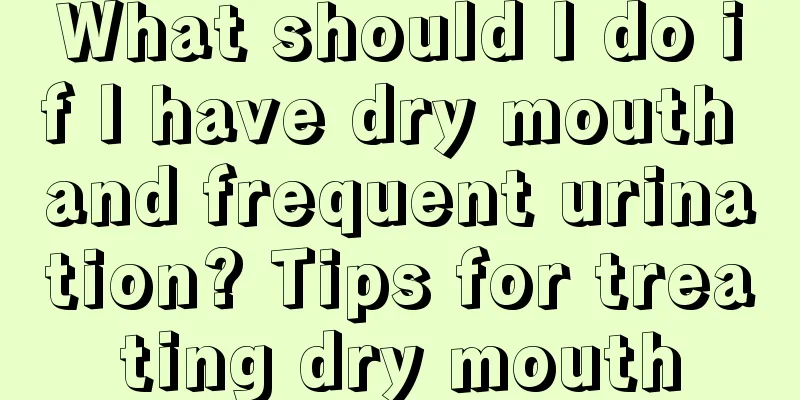 What should I do if I have dry mouth and frequent urination? Tips for treating dry mouth
