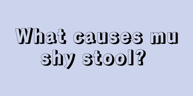 What causes mushy stool? 