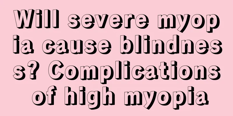Will severe myopia cause blindness? Complications of high myopia