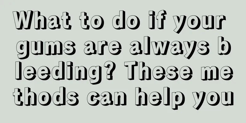 What to do if your gums are always bleeding? These methods can help you
