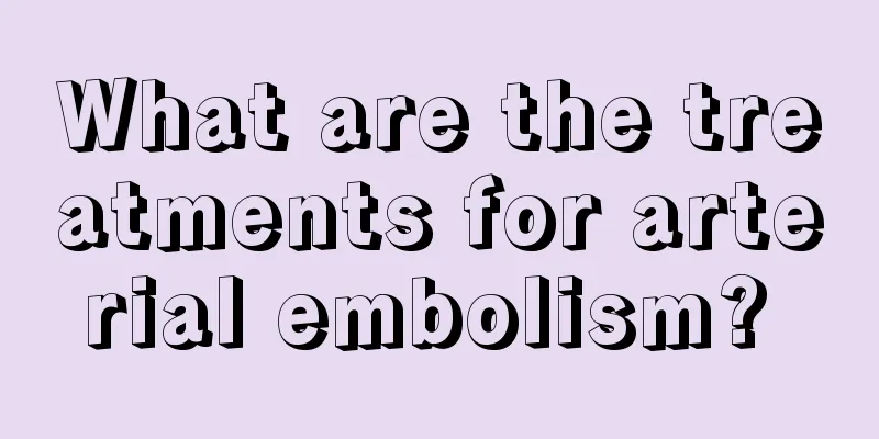 What are the treatments for arterial embolism? 