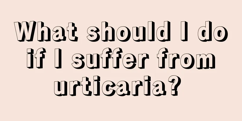 What should I do if I suffer from urticaria? 