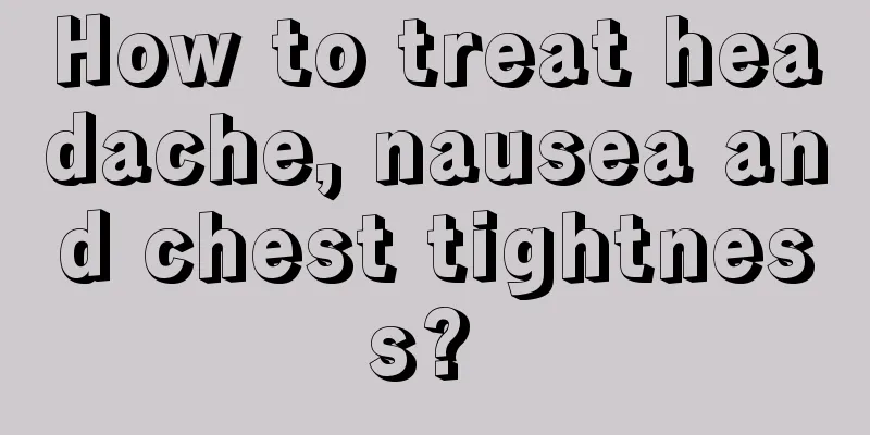 How to treat headache, nausea and chest tightness? 