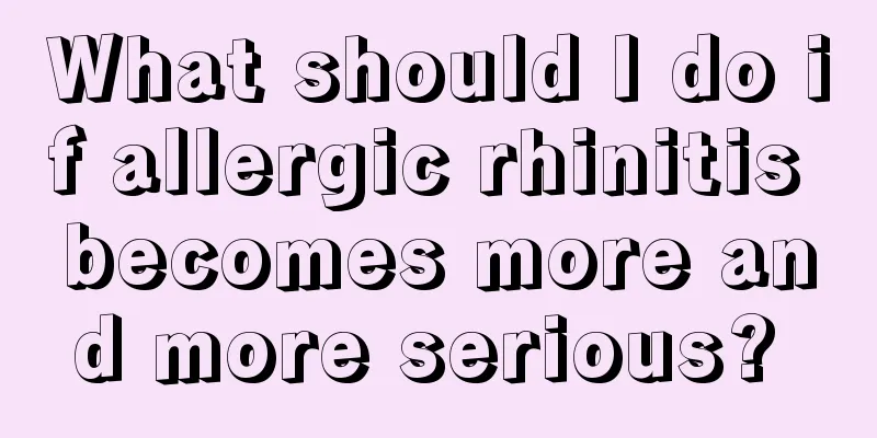 What should I do if allergic rhinitis becomes more and more serious? 
