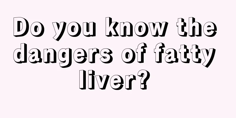 Do you know the dangers of fatty liver? 